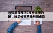 关于莫德里奇开场5分钟连进两球，维尼修斯防线形同虚设！的信息